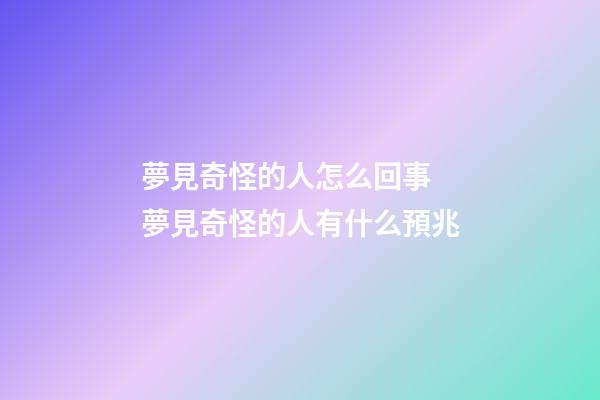 夢見奇怪的人怎么回事 夢見奇怪的人有什么預兆